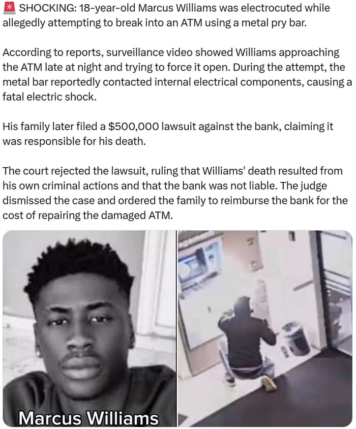 This post shares a viral crime news story: 18-year-old Marcus Williams attempted to break into an ATM late at night using a metal pry bar, which made contact with internal electrical components of the machine and caused a fatal electrocution. His family filed a $500,000 lawsuit against the bank claiming the institution was responsible for his death, but the court rejected the suit, ruling that Williams' death was a direct result of his own criminal activity, and additionally ordered the family to reimburse the bank for the cost of repairing the damaged ATM. The post is formatted as a collage, with a black and white headshot photo of Marcus Williams on the left, and surveillance footage of Williams kneeling in front of the ATM attempting to break into it on the right, paired with the full text of the news report above the images.