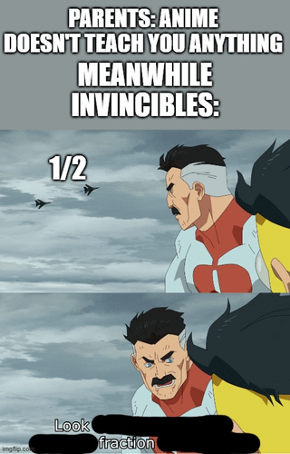 A satirical meme contrasting the common parental belief that 'anime doesn't teach you anything' with a reference to the animated series 'Invincible'. The top text reads: 'PARENTS: ANIME DOESN'T TEACH YOU ANYTHING MEANWHILE INVINCIBLES:'. The meme consists of two panels: the top panel shows the character Omni-Man looking upward with military jets in the sky and the text '1/2'; the bottom panel shows Omni-Man with a serious, intense expression, accompanied by the text 'Look fraction' and a black bar partially covering the text (likely part of the humor). The meme humorously challenges the notion that anime lacks educational or meaningful content by referencing 'Invincible'.