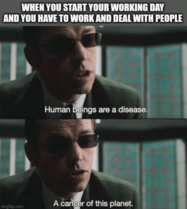 A two-panel meme constructed from screenshots of the 1999 film 'The Matrix.' The top section features bold white text: 'WHEN YOU START YOUR WORKING DAY AND YOU HAVE TO WORK AND DEAL WITH PEOPLE.' Below are two sequential frames of a man in a dark suit and sunglasses (Agent Smith) leaning forward with a serious, intense expression. The first frame includes the subtitle: 'Human beings are a disease.' The second frame continues with: 'A cancer of this planet.' The meme humorously uses Agent Smith's iconic misanthropic quotes to satirize frustration with interpersonal interactions in the workplace.