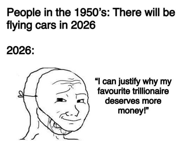 This satirical meme contrasts mid-20th century futuristic expectations with modern reality. The top text states that people in the 1950s predicted there would be advanced technology like flying cars by 2026. The lower section, labeled 2026, features the popular 'masked Wojak' meme format: a smug, smiling outer mask hides a distressed, pained inner face, placed next to text of a person saying 'I can justify why my favourite trillionaire deserves more money!'. The joke highlights disappointment that instead of the advanced, utopian technology predicted decades ago, modern society is plagued by wealth inequality and people exhibiting cognitive dissonance to defend ultra-rich people hoarding wealth.