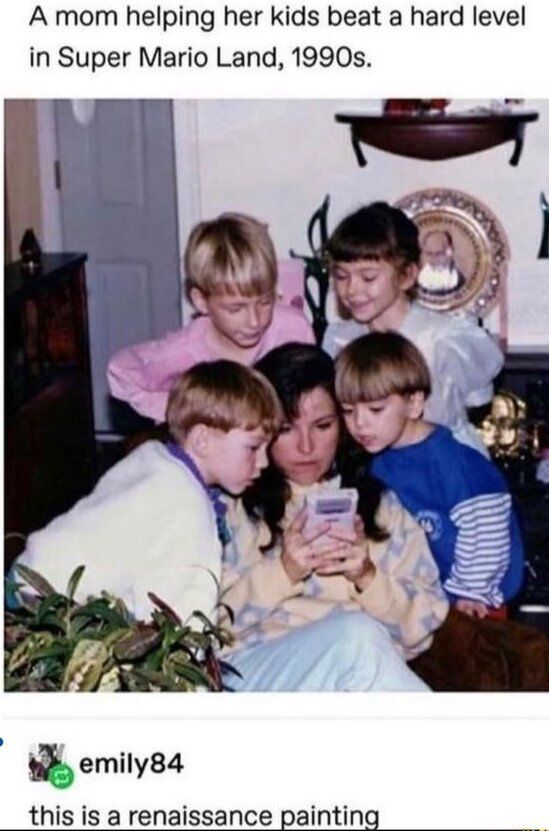 The image features a vintage 1990s photograph of a mother seated on a couch, intently playing a Nintendo Game Boy (presumably Super Mario Land, as noted in the top caption). She is surrounded by four children who lean in closely from different angles, their faces showing focused, engaged expressions as they watch her play. The top text overlay reads: 'A mom helping her kids beat a hard level in Super Mario Land, 1990s.' Below the photo, a user comment from 'emily84' states: 'this is a renaissance painting', which is the core joke of the meme. The humor comes from the unexpected visual parallel between the composition of the casual family photo—with the central mother figure and the grouped, attentive children—and the structured, centered compositions of classic Renaissance artworks, often used for religious or formal family portraits. The meme blends 1990s gaming nostalgia, wholesome family moments, and art history humor.