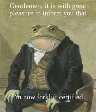 An illustration depicting an anthropomorphic frog dressed in a formal black suit with a white collared shirt and gold vest, seated in a wooden chair. The frog has a composed, serious expression with large, prominent eyes and a rounded throat. Above the frog, text reads 'Gentlemen, it is with great pleasure to inform you that,' and below the frog, the text concludes 'I'm now forklift certified.' The image blends a sophisticated, old-fashioned aesthetic (via the frog's formal attire and the painting-like style) with a humorous, mundane achievement, creating a lighthearted and wholesome meme.