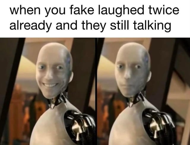 A two-panel meme featuring a humanoid robot with a metallic arm. The top text reads 'when you fake laughed twice already and they still talking'. The left panel shows the robot with a forced, exaggerated smile, while the right panel shows the same robot with a neutral, deadpan expression, illustrating the fading of a fake laugh when someone continues talking.