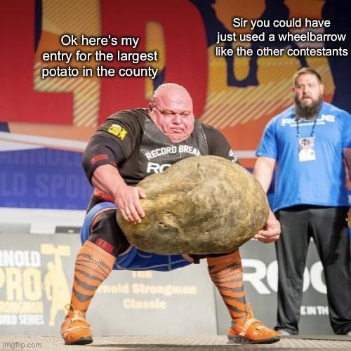 This is a humorous captioned meme using an original photo from the Arnold Strongman Classic competition. It shows a professional strongman straining to lift an extremely large, heavy natural boulder, with a contest official standing nearby observing. The text on the left absurdly frames the strongman's action as him submitting an entry for the 'largest potato in the county' contest, while the text on the right is a deadpan comment from the official telling him he could have used a wheelbarrow like other contestants instead of manually carrying the massive 'potato'. The humor comes from the absurd premise of framing the hundreds-of-pounds competition stone as a produce entry, and the understated reaction to the overkill of a professional strongman manually lifting it instead of using a simple tool.