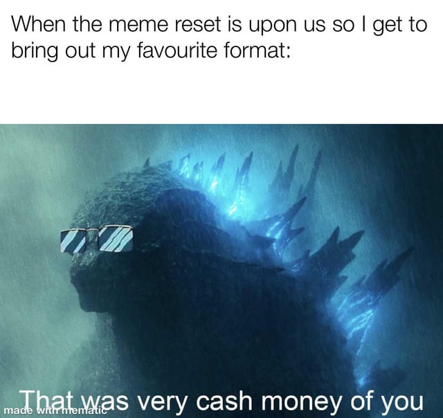A meme consisting of two main parts: a top text overlay and a modified image of Godzilla. The top text reads, 'When the meme reset is upon us so I get to bring out my favourite format:' Below this text is an image of Godzilla, the iconic giant monster from the Godzilla franchise, depicted with his characteristic rough, scaly skin and glowing blue dorsal spines. Godzilla is edited to wear white-framed sunglasses, giving him a humorous, 'cool' appearance. The background features a rainy, misty environment, typical of dramatic Godzilla scenes. At the bottom of the image, another text overlay reads, 'That was very cash money of you,' a playful phrase indicating approval or admiration. A small watermark in the bottom-left corner states 'made with mematic,' indicating the use of a mobile meme-making tool.