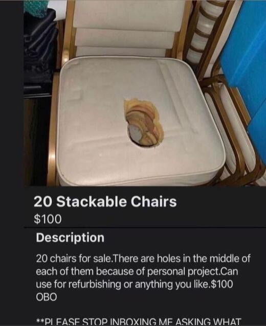 This image is a screenshot of a humorous secondhand goods listing. The top portion shows a stack of light beige cushioned chairs with gold metal frames; the frontmost chair has a large, irregular hole through the center of its seat cushion surrounded by layered brown discoloration indicating heavy repeated wear. The listing text below advertises 20 of these chairs for $100 OBO, stating the holes in every chair come from an unspecified 'personal project' and they can be used for refurbishment. A partially cut-off line at the bottom, with visible typos, begs recipients to stop inboxing asking what the personal project was. The core joke is the obvious unstated implication that the holes are from the chairs being repeatedly used as toilets, making the seller's vague excuse absurd and comedic.