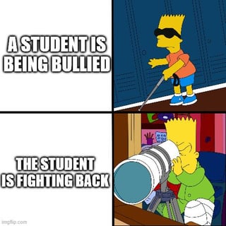 This is a two-panel horizontal meme using screenshots of Bart Simpson from the animated series The Simpsons. The top left text reads 'A STUDENT IS BEING BULLIED', paired with an image of Bart wearing a blindfold and using a walking cane, pretending to be visually impaired and helpless. The bottom left text reads 'THE STUDENT IS FIGHTING BACK', paired with an image of Bart looking through a very large telephoto lens/sniper scope, appearing focused and ready to take aggressive retaliatory action. The joke lies in the extreme contrast between the vulnerable, helpless persona the student presents when being bullied, and the heavily armed, prepared persona he reveals when retaliating, implying he faked weakness to lower his bully's guard before getting revenge.