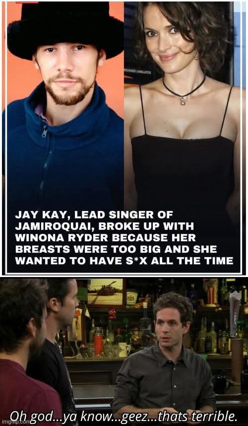 This is a two-panel comedic reaction meme. The top panel displays side-by-side photos of musician Jay Kay, lead singer of Jamiroquai, and actress Winona Ryder, overlaid with text claiming Jay Kay ended his relationship with Winona Ryder because her breasts were too large and she wanted to have sex very frequently. The bottom panel features a screenshot of the character Dennis Reynolds from the TV show *It's Always Sunny in Philadelphia*, sitting at a bar speaking to two other men, with caption text of his line: "Oh god...ya know...geez...thats terrible." The humor derives from the sarcasm of Dennis's reaction: the stated reasons for the breakup are generally considered highly desirable by most people, so his fake sympathy is clearly ironic, framing Jay Kay as foolish for ending the relationship over those grounds.