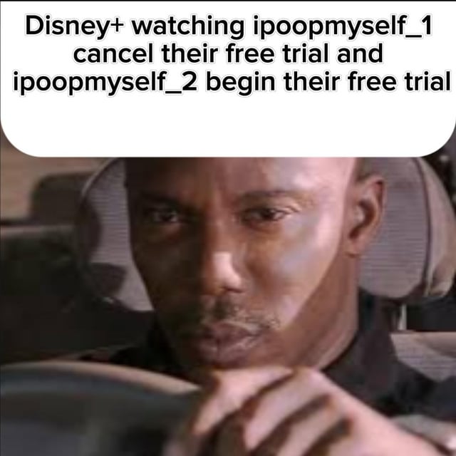 The meme consists of a top text overlay and a lower screenshot. The text reads, 'Disney+ watching ipoopmyself_1 cancel their free trial and ipoopmyself_2 begin their free trial,' humorously depicting Disney+ observing users creating new accounts to continue using free trials. Below is a screenshot of a man driving with a serious, focused expression, intended to represent Disney+ monitoring this behavior, creating sarcastic commentary on streaming service free trial abuse.