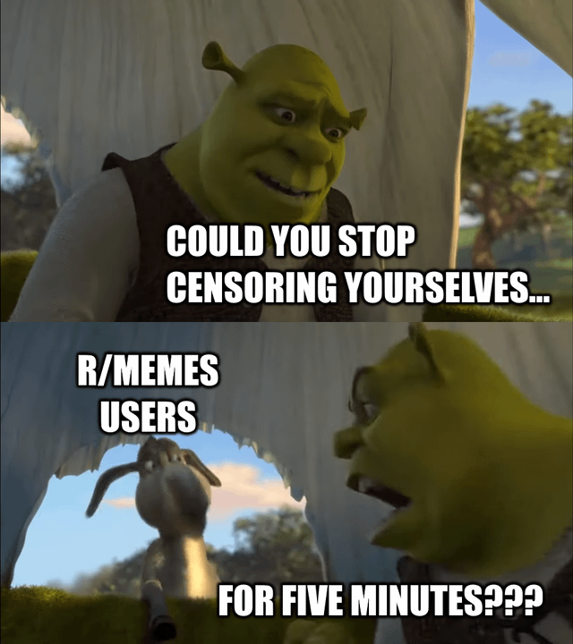 This is a two-panel meme using scenes from the DreamWorks animated *Shrek* franchise. The top panel shows Shrek with a frustrated, pleading expression paired with the text "COULD YOU STOP CENSORING YOURSELVES...". The bottom panel shows Shrek yelling angrily at Donkey, who is labeled as "R/MEMES USERS", with the closing text "FOR FIVE MINUTES????". The humorous joke calls out the widespread trend of r/memes community members unnecessarily censoring completely harmless, non-offensive words in their posts to avoid automated content filter removals, even when no censorship is required.